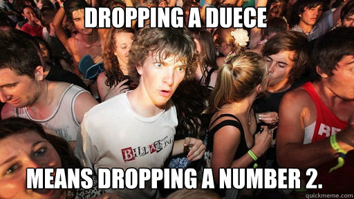 dropping a duece
 means dropping a number 2.  Sudden Clarity Clarence