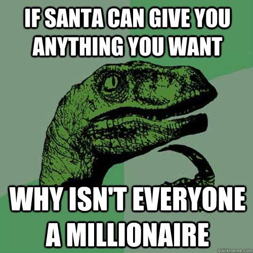 if santa can give you anything you want  why isn't everyone a millionaire  Philosoraptor