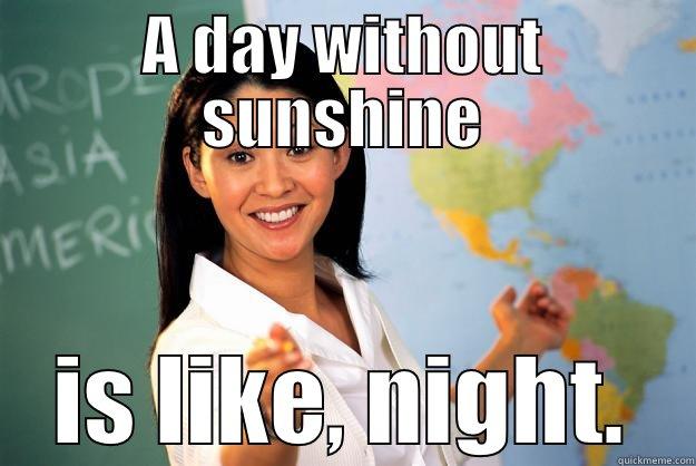 A DAY WITHOUT SUNSHINE IS LIKE, NIGHT. Unhelpful High School Teacher