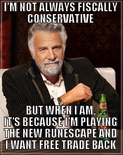 Fiscally Conservative Runescape Player - I'M NOT ALWAYS FISCALLY CONSERVATIVE BUT WHEN I AM, IT'S BECAUSE I'M PLAYING THE NEW RUNESCAPE AND I WANT FREE TRADE BACK The Most Interesting Man In The World