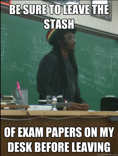 Be sure to leave the stash of exam papers on my desk before leaving  Rasta Science Teacher