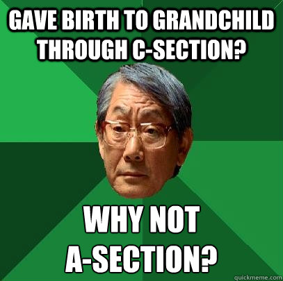 Gave Birth To Grandchild Through C-Section? Why not 
A-Section?  High Expectations Asian Father