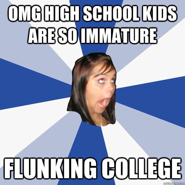 OMG high school kids are so immature flunking college  Annoying Facebook Girl