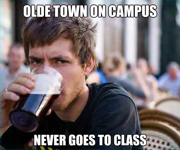 Olde Town on Campus Never goes to class - Olde Town on Campus Never goes to class  Lazy College Senior