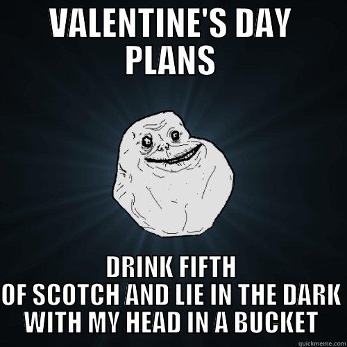 valentine's day plans - VALENTINE'S DAY PLANS DRINK FIFTH OF SCOTCH AND LIE IN THE DARK WITH MY HEAD IN A BUCKET Forever Alone