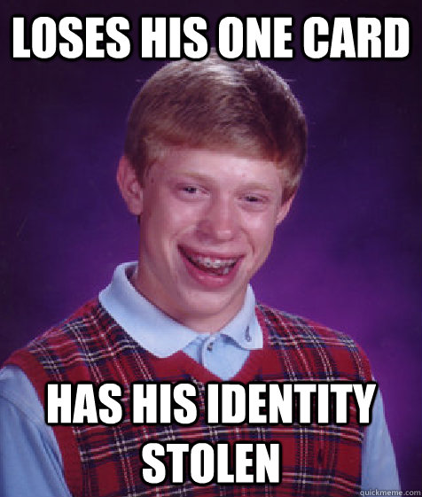 Loses his one card Has his identity stolen  Bad Luck Brian