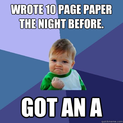 wrote 10 page paper the night before. got an a  Success Kid