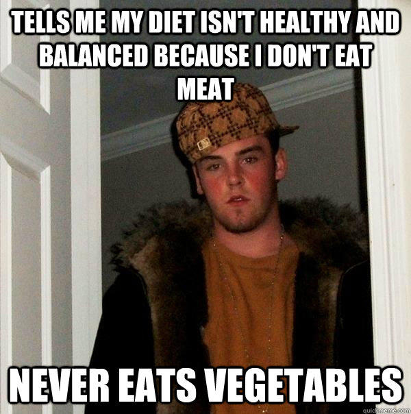 tells me my diet isn't healthy and balanced because i don't eat meat never eats vegetables  