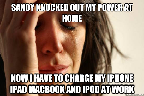 sandy knocked out my power at home now i have to charge my iphone ipad macbook and ipod at work  First World Problems