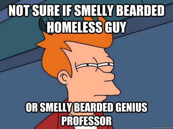 Not sure if smelly bearded homeless guy Or smelly bearded genius professor - Not sure if smelly bearded homeless guy Or smelly bearded genius professor  Futurama Fry