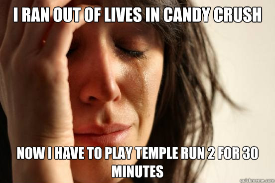 I RAN OUT OF LIVES IN CANDY CRUSH NOW I HAVE TO PLAY TEMPLE RUN 2 FOR 30 MINUTES  First World Problems