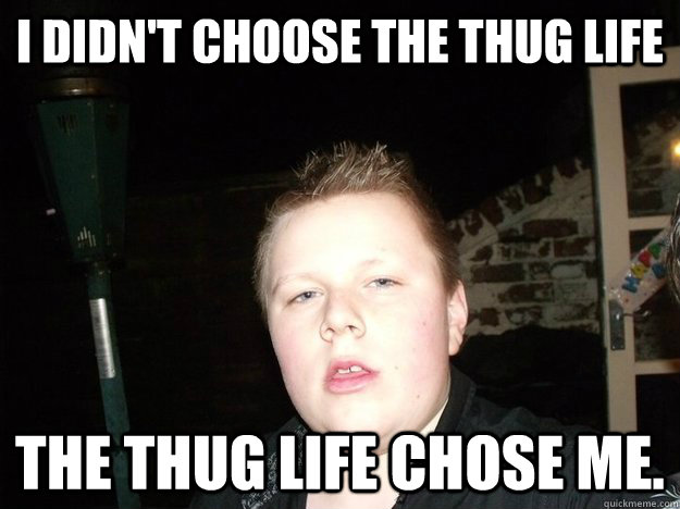 I DIDN'T CHOOSE THE THUG LIFE THE THUG LIFE CHOSE ME.  