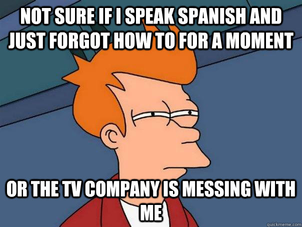 Not sure If I speak spanish and just forgot how to for a moment Or the TV company is messing with me  Futurama Fry