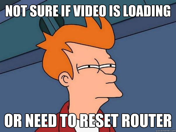 not sure if video is loading or need to reset router - not sure if video is loading or need to reset router  Futurama Fry