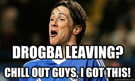 Drogba leaving? Chill out guys, I got this!  Torres