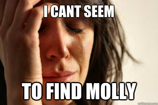 I cant seem to find molly - I cant seem to find molly  First World Problems