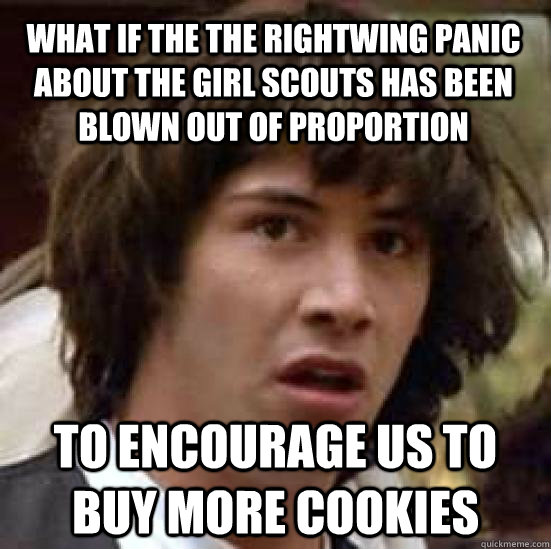 What if the the rightwing panic about The Girl scouts has been blown out of proportion to encourage us to buy more cookies  conspiracy keanu