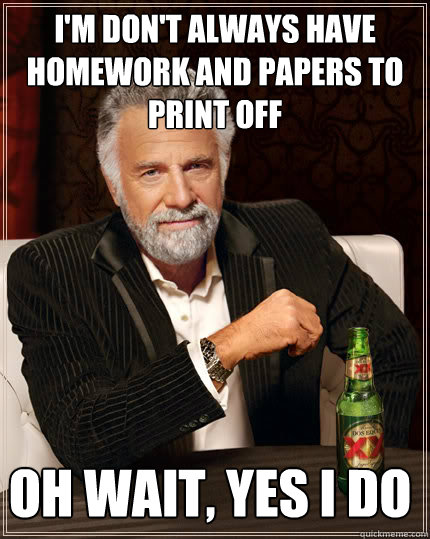 I'm don't always have homework and papers to print off oh wait, yes i do  Dos Equis man