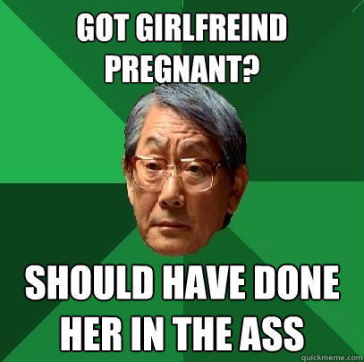 got girlfreind pregnant? should have done her in the ass  High Expectations Asian Father