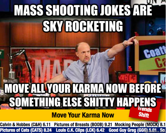 mass shooting jokes are sky rocketing move all your karma now before something else shitty happens - mass shooting jokes are sky rocketing move all your karma now before something else shitty happens  Mad Karma with Jim Cramer