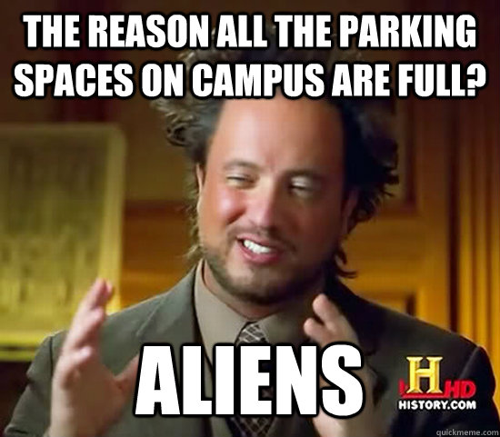 The reason all the parking spaces on campus are full? Aliens - The reason all the parking spaces on campus are full? Aliens  Ancient Aliens