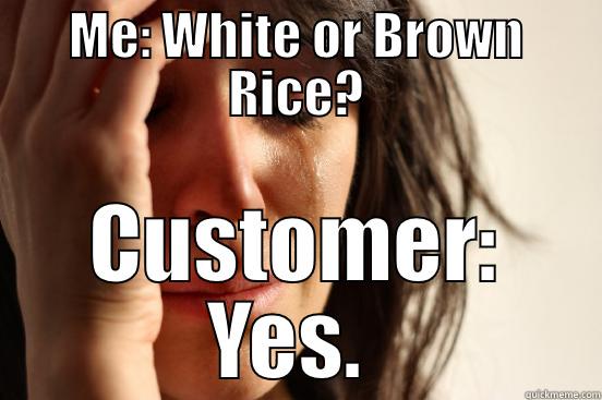 ME: WHITE OR BROWN RICE? CUSTOMER: YES.  First World Problems