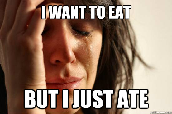 I want to eat but i just ate  - I want to eat but i just ate   First World Problems