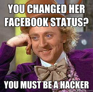 You changed her facebook status? You must be a hacker  Condescending Wonka