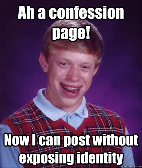 Ah a confession page! Now I can post without exposing identity   Bad Luck Brian