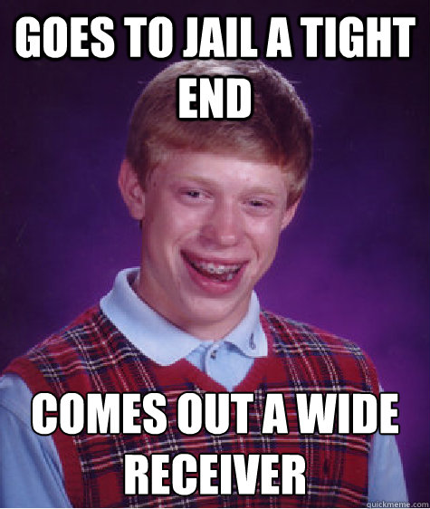 goes to jail a tight end  comes out a wide receiver   Bad Luck Brian