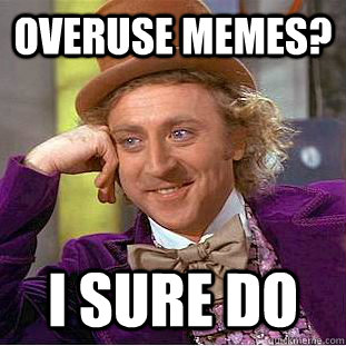 Overuse memes? I sure Do - Overuse memes? I sure Do  Creepy Wonka