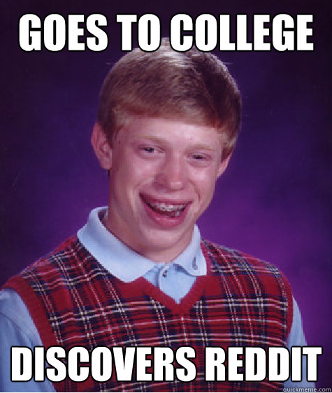 Goes to college discovers reddit  Bad Luck Brian