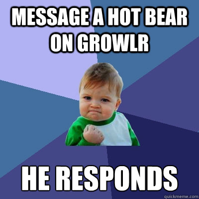 Message a hot bear on growlr he responds  Success Kid