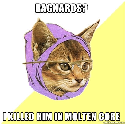 Ragnaros? I killed him in molten core  Hipster Kitty