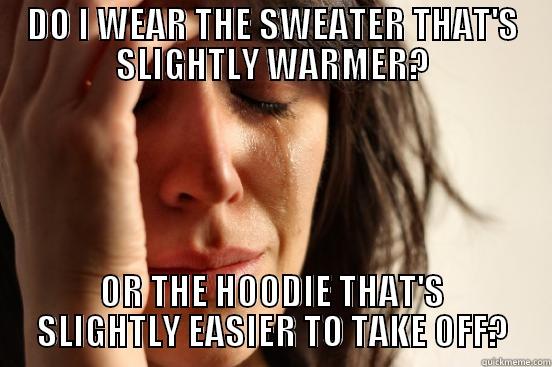 DO I WEAR THE SWEATER THAT'S SLIGHTLY WARMER? OR THE HOODIE THAT'S SLIGHTLY EASIER TO TAKE OFF? First World Problems