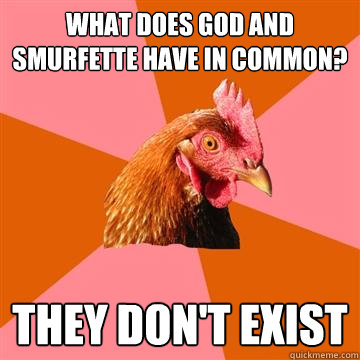 what does god and smurfette have in common? they don't exist  Anti-Joke Chicken