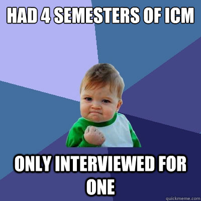 Had 4 semesters of ICM Only interviewed for one  Success Kid