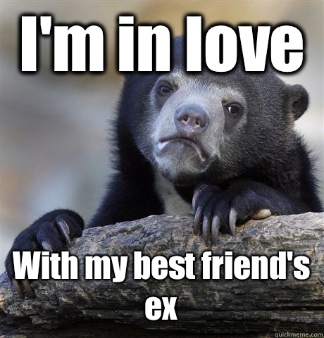 I'm in love With my best friend's ex  Confession Bear