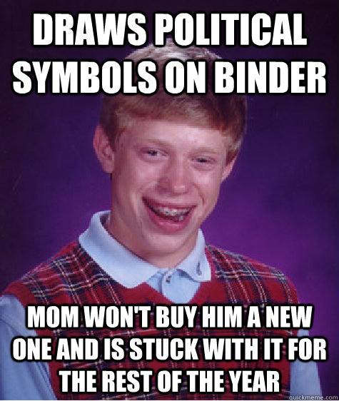 draws political symbols on binder mom won't buy him a new one and is stuck with it for the rest of the year  - draws political symbols on binder mom won't buy him a new one and is stuck with it for the rest of the year   Bad Luck Brian