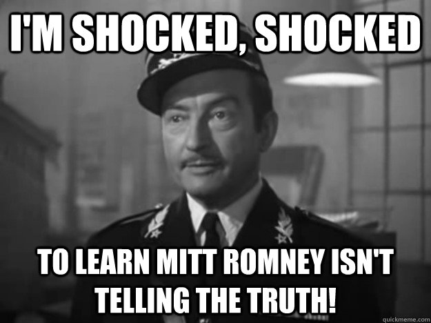 I'm shocked, shocked to learn Mitt Romney isn't telling the truth! - I'm shocked, shocked to learn Mitt Romney isn't telling the truth!  Obvious Observation Captain Renault