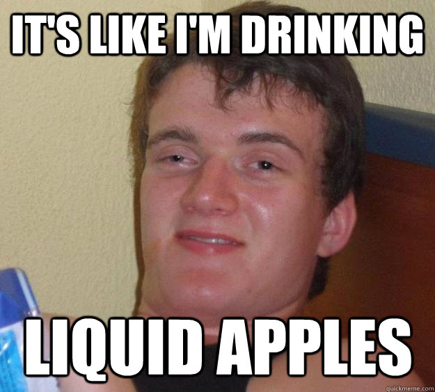 It's like i'm drinking liquid apples  10 Guy