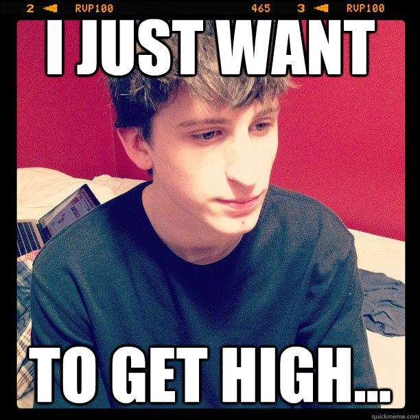 i just want to get high... - i just want to get high...  Sad Mike Kawer