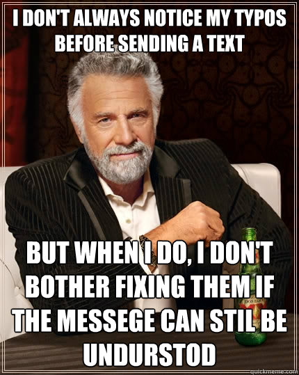 I don't always notice my typos before sending a text 
 but when I do, i don't bother fixing them if the messege can stil be undurstod  - I don't always notice my typos before sending a text 
 but when I do, i don't bother fixing them if the messege can stil be undurstod   The Most Interesting Man In The World