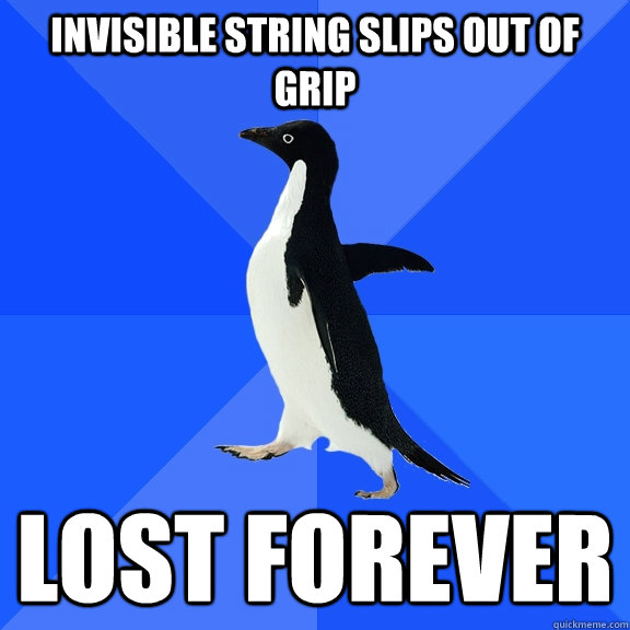 invisible string slips out of grip lost forever  Socially Awkward Penguin