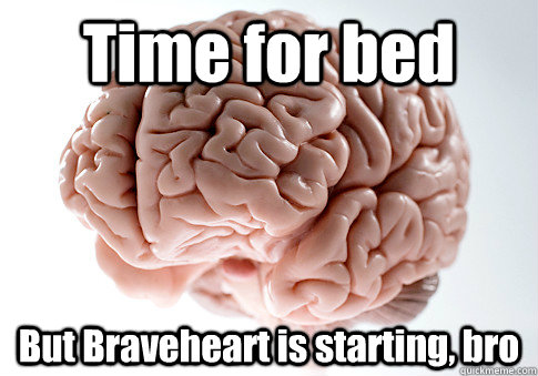 Time for bed But Braveheart is starting, bro  Scumbag Brain