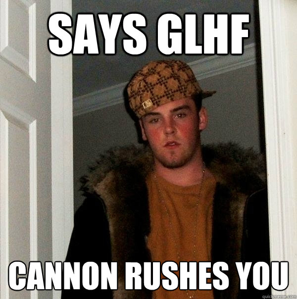 Says GLHF Cannon rushes you - Says GLHF Cannon rushes you  Scumbag Steve