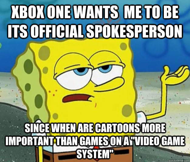 Xbox one wants  me to be its official spokesperson  Since when are cartoons more important than games on a 