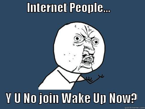              INTERNET PEOPLE...                     Y U NO JOIN WAKE UP NOW?   Y U No