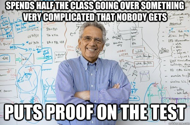 Spends half the class going over something very complicated that nobody gets Puts proof on the test - Spends half the class going over something very complicated that nobody gets Puts proof on the test  Engineering Professor