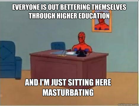 Everyone is out bettering themselves through higher education And I'm just sitting here masturbating  Spiderman Desk